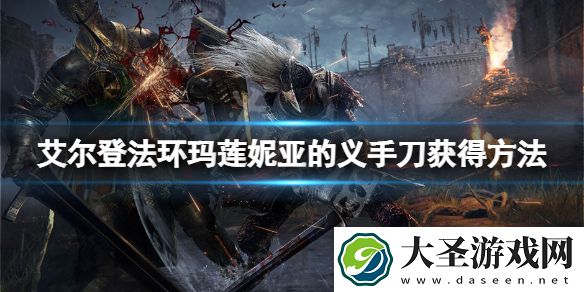 艾尔登法环玛莲妮亚的义手刀怎么获得