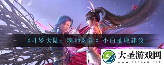 斗罗大陆魂师对决小白值得抽吗