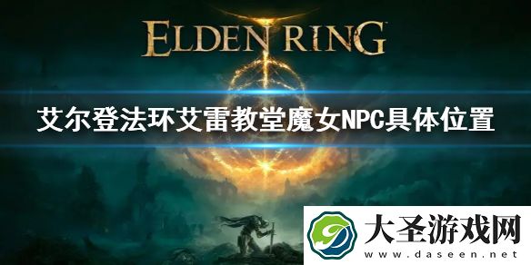 艾尔登法环艾雷教堂魔女NPC具体位置