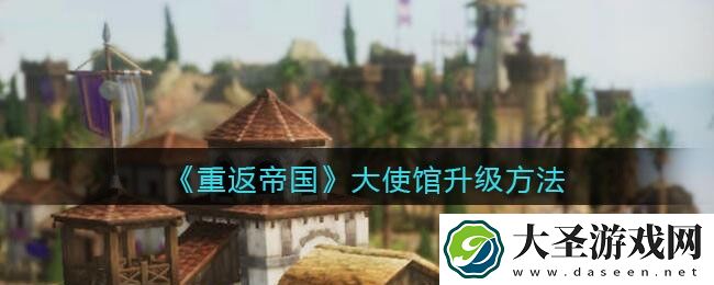 重返帝国大使馆怎么升级
