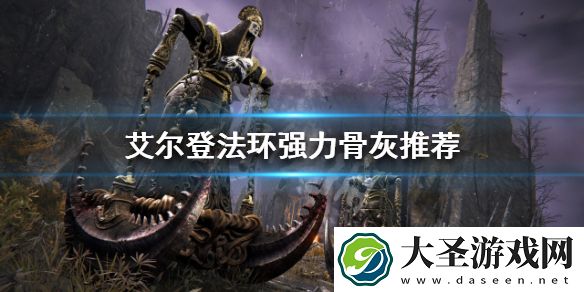 艾尔登法环好用的骨灰有哪些
