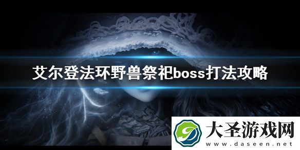 艾尔登法环野兽祭祀boss打法攻略