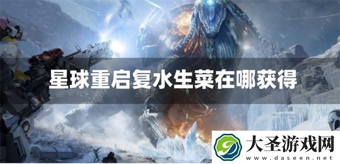 星球重启复水生菜在哪获得