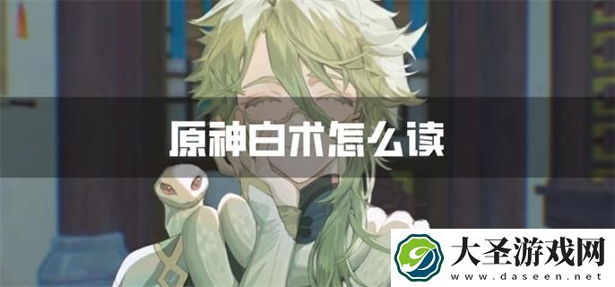 原神白术怎么读
