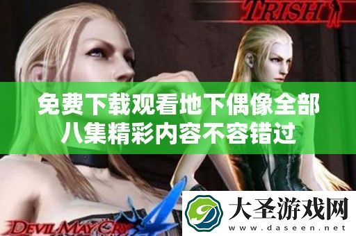 免费下载观看地下偶像全部八集精彩内容不容错过