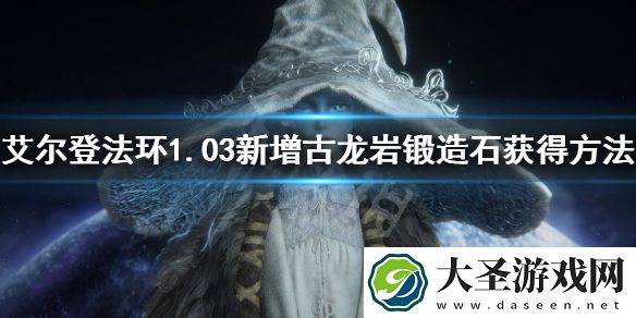 艾尔登法环1.03新增古龙岩锻造石获得