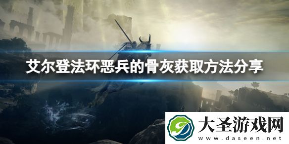 艾尔登法环恶兵的骨灰怎么获取