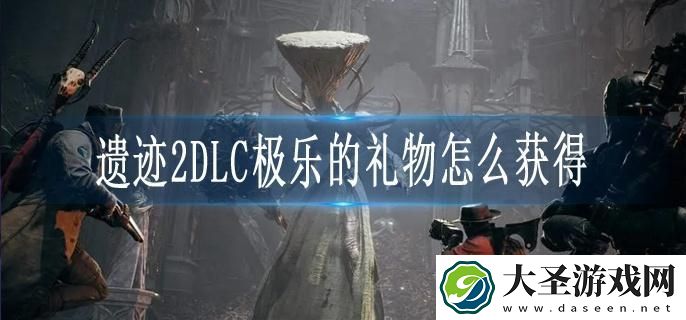 遗迹2DLC极乐的礼物怎么获得