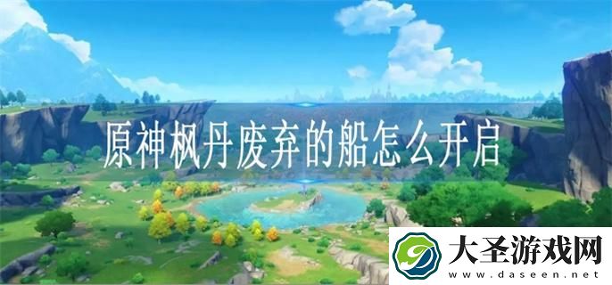 原神枫丹废弃的船怎么开启