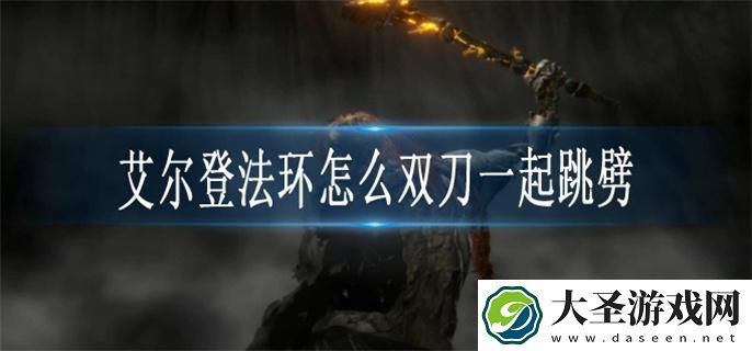 艾尔登法环怎么双刀一起跳劈