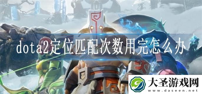 dota2定位匹配次数用完怎么办