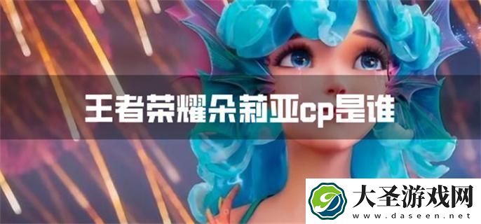 王者荣耀朵莉亚cp是谁