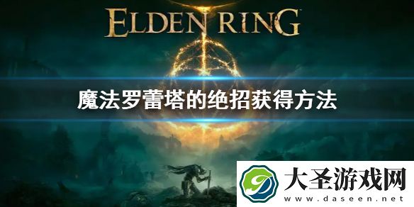 艾尔登法环魔法罗蕾塔的绝招获得方法