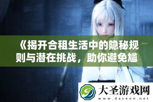 揭开合租生活中的隐秘规则与潜在挑战