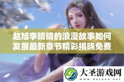 赵旭李晴晴的浪漫故事如何发展最新章节精彩揭晓免费阅读分享