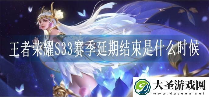 王者荣耀S33赛季延期结束是什么时候