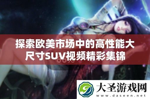 探索欧美市场中的高性能大尺寸SUV视频精彩集锦