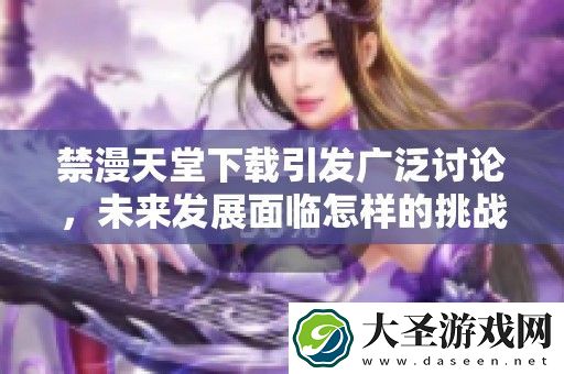 禁漫天堂下载引发广泛讨论