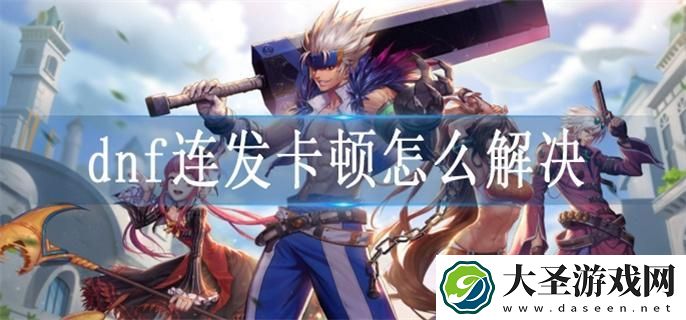 dnf连发卡顿怎么解决