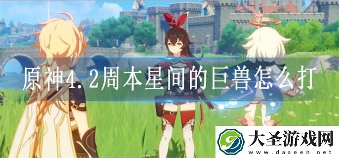 原神4.2周本星间的巨兽怎么打