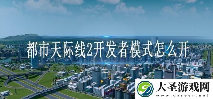 都市天际线2开发者模式怎么开