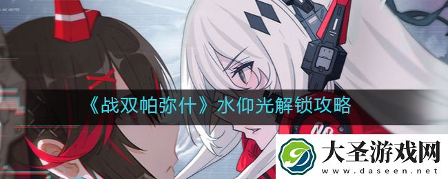 战双帕弥什水仰光怎么解锁