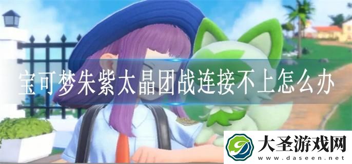 宝可梦朱紫太晶团战连接不上怎么办