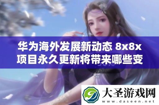 华为海外发展新动态