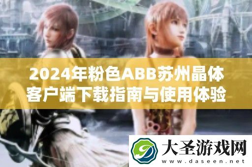 2024年粉色ABB苏州晶体客户端下载指南与使用体验分享