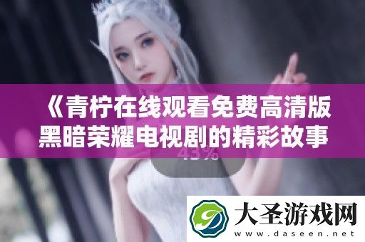 青柠在线观看免费高清版黑暗荣耀电视剧的精彩故事与人物探秘