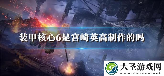 装甲核心6是宫崎英高制作的吗