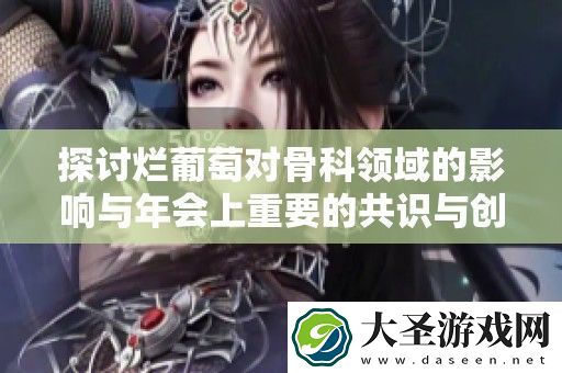 探讨烂葡萄对骨科领域的影响与年会上重要的共识与创新观点