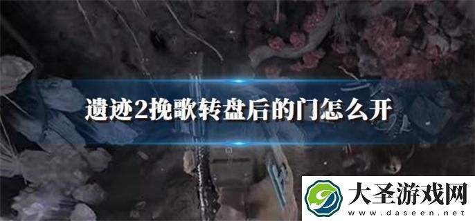 遗迹2挽歌转盘后的门怎么开