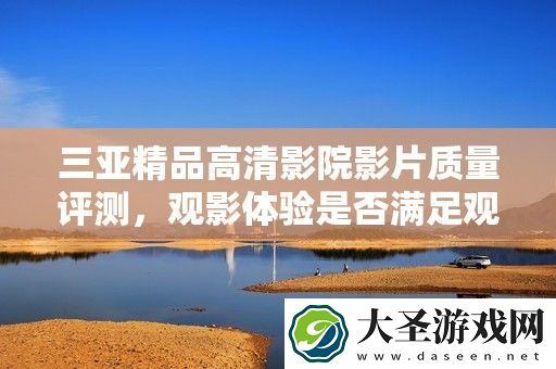 三亚精品高清影院影片质量评测