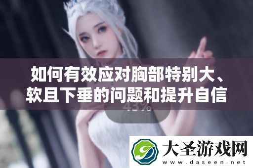 如何有效应对胸部特别大、软且下垂的问题和提升自信的方法解析