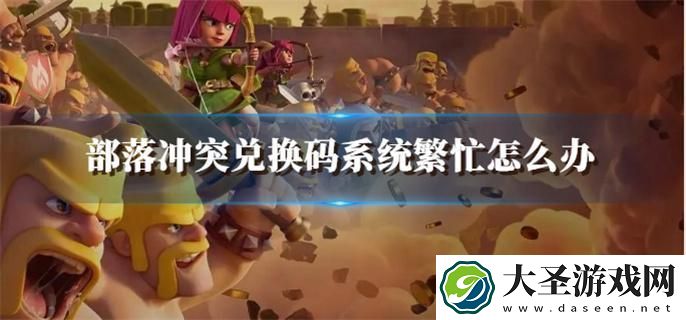 部落冲突兑换码系统繁忙怎么办