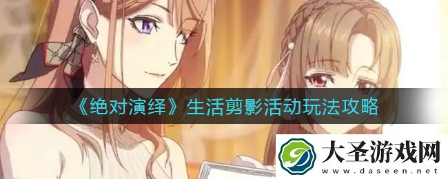 绝对演绎生活剪影活动怎么玩