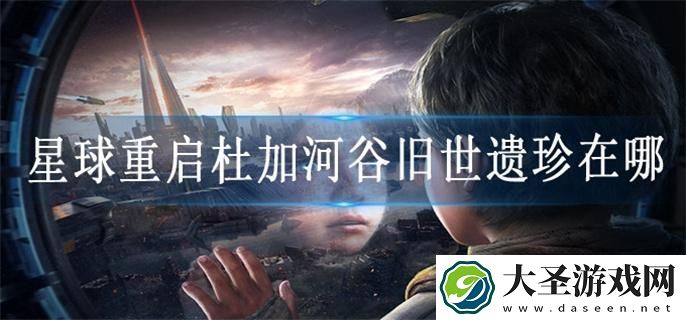 星球重启杜加河谷旧世遗珍在哪