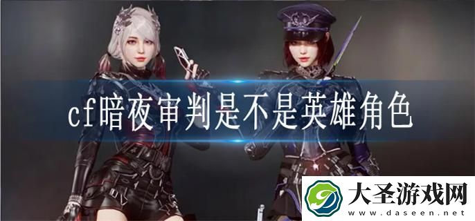 cf暗夜审判是不是英雄角色