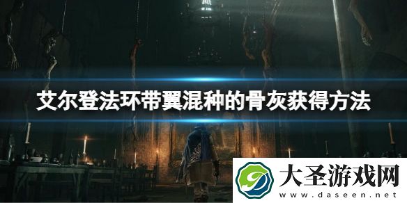 艾尔登法环带翼混种的骨灰怎么获得