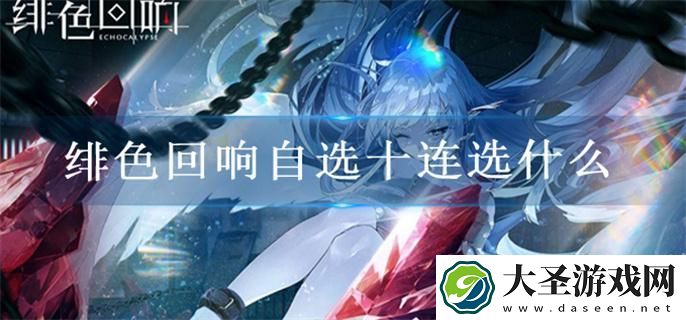 绯色回响自选十连选什么