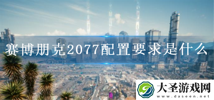 赛博朋克2077配置要求是什么