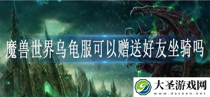 魔兽世界乌龟服可以赠送好友坐骑吗