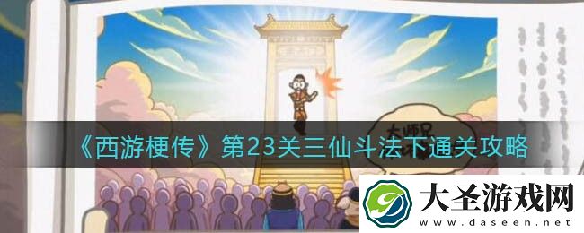 抖音西游梗传第二十三关三仙斗法下怎么过