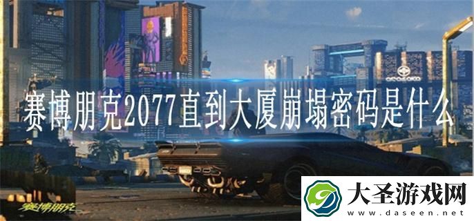 赛博朋克2077直到大厦崩塌密码是什么