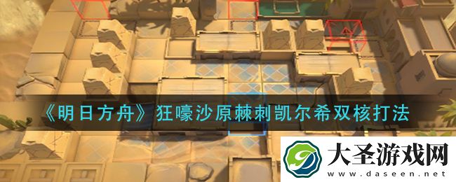 明日方舟狂嚎沙原棘刺凯尔希双核怎么打