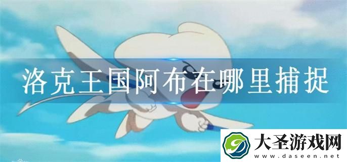 洛克王国阿布在哪里捕捉