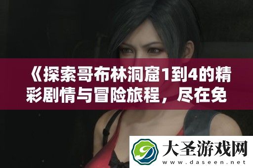 探索哥布林洞窟1到4的精彩剧情与冒险旅程