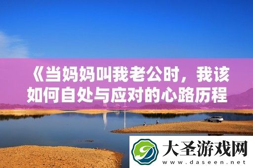 当妈妈叫我老公时