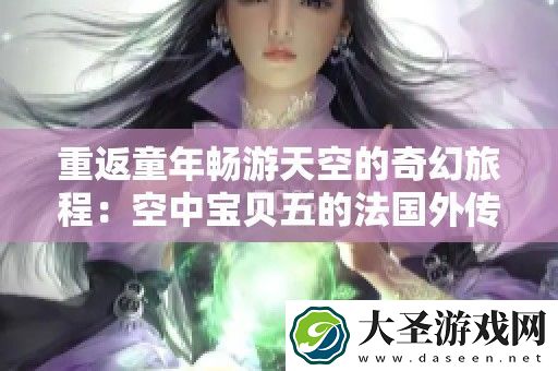 重返童年畅游天空的奇幻旅程